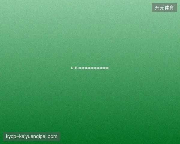 NHL阵容变动最新最新前瞻与看点深度解析一文读懂